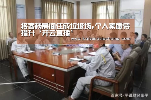将客栈房间住成垃圾场,个人素质待提升‘开云直播’(图1) 开云篮球
