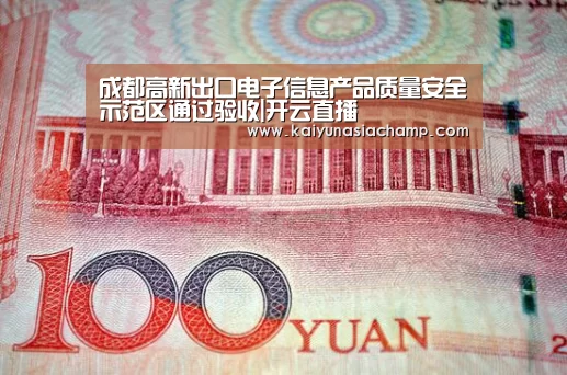 成都高新出口电子信息产品质量安全示范区通过验收|开云直播(图1) 开云百家乐