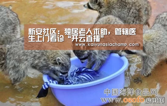 新安社区:独居老人求助,管辖医生上门看诊“开云直播”(图2) 开云竞猜